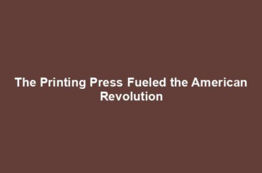 The Printing Press Fueled the American Revolution