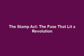 The Stamp Act: The Fuse That Lit a Revolution