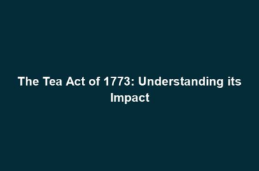 The Tea Act of 1773: Understanding its Impact