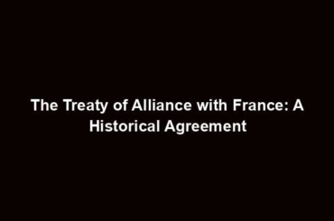 The Treaty of Alliance with France: A Historical Agreement