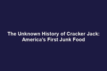The Unknown History of Cracker Jack: America’s First Junk Food