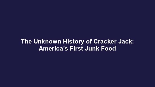 The Unknown History of Cracker Jack: America’s First Junk Food