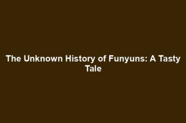 The Unknown History of Funyuns: A Tasty Tale