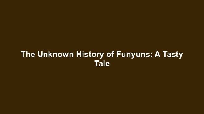 The Unknown History of Funyuns: A Tasty Tale