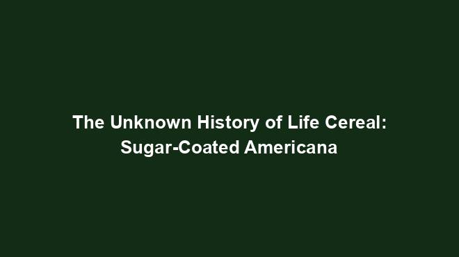 The Unknown History of Life Cereal: Sugar-Coated Americana