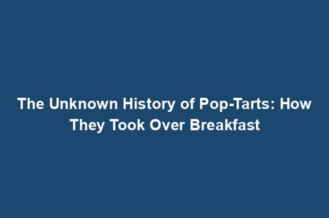 The Unknown History of Pop-Tarts: How They Took Over Breakfast