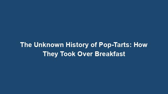 The Unknown History of Pop-Tarts: How They Took Over Breakfast