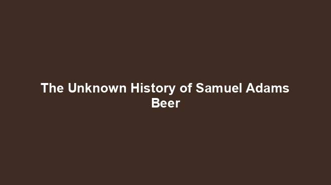 The Unknown History of Samuel Adams Beer