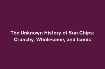 The Unknown History of Sun Chips: Crunchy, Wholesome, and Iconic
