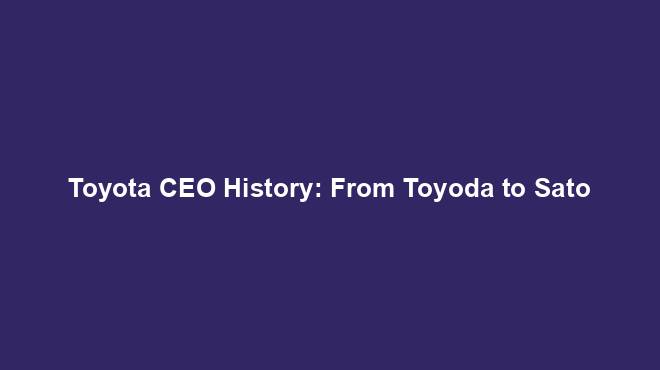 Toyota CEO History: From Toyoda to Sato