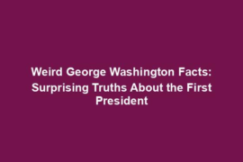 Weird George Washington Facts: Surprising Truths About the First President