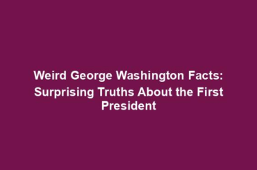 Weird George Washington Facts: Surprising Truths About the First President