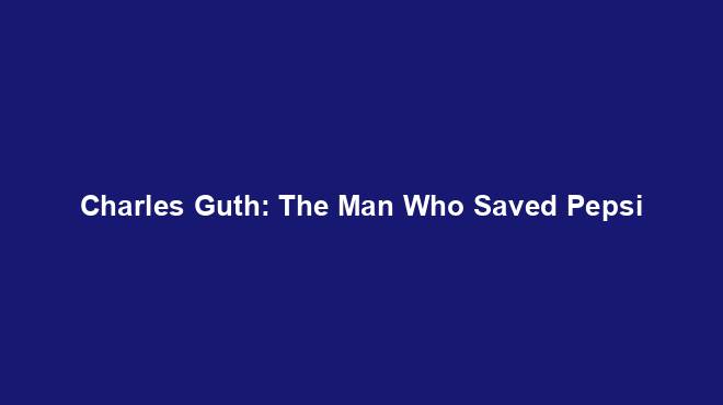 Charles Guth: The Man Who Saved Pepsi