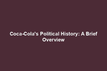 Coca-Cola's Political History: A Brief Overview