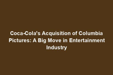 Coca-Cola's Acquisition of Columbia Pictures: A Big Move in Entertainment Industry