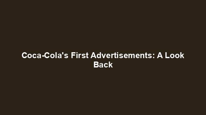 Coca-Cola's First Advertisements: A Look Back - History Nexus