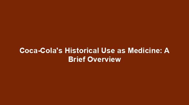 Coca-Cola's Historical Use as Medicine: A Brief Overview