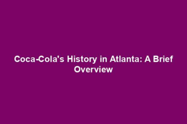 Coca-Cola's History in Atlanta: A Brief Overview