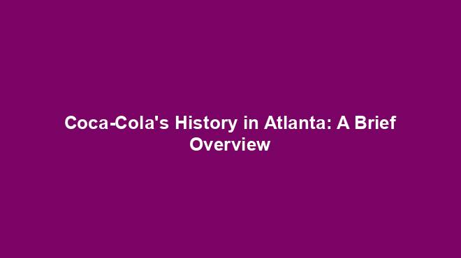 Coca-Cola's History in Atlanta: A Brief Overview