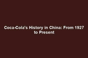 Coca-Cola's History in China: From 1927 to Present