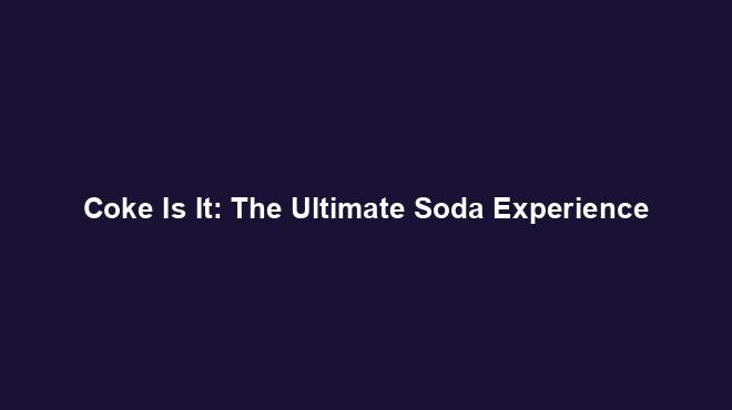 Coke Is It: The Ultimate Soda Experience