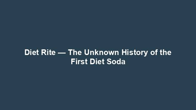 Diet Rite — The Unknown History of the First Diet Soda