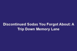 Discontinued Sodas You Forgot About: A Trip Down Memory Lane
