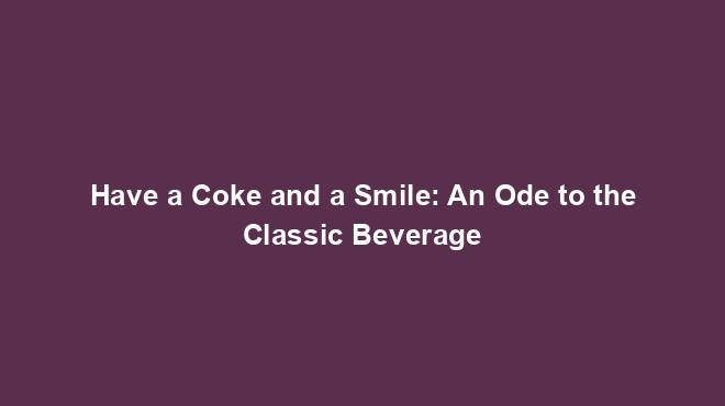 Have a Coke and a Smile: An Ode to the Classic Beverage