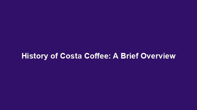 History of Costa Coffee: A Brief Overview