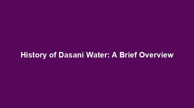 History of Dasani Water: A Brief Overview