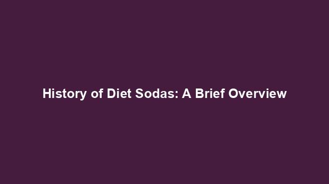 History of Diet Sodas: A Brief Overview