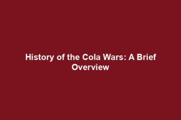 History of the Cola Wars: A Brief Overview