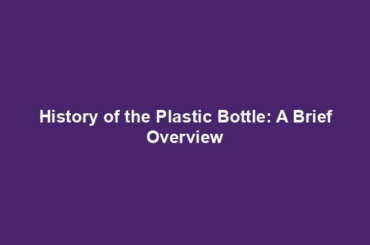 History of the Plastic Bottle: A Brief Overview