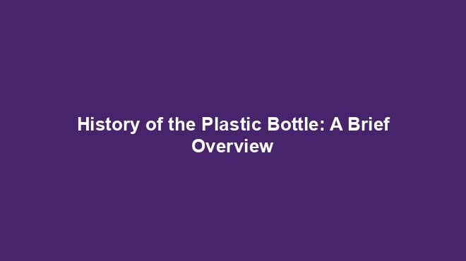 History of the Plastic Bottle: A Brief Overview