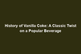History of Vanilla Coke: A Classic Twist on a Popular Beverage