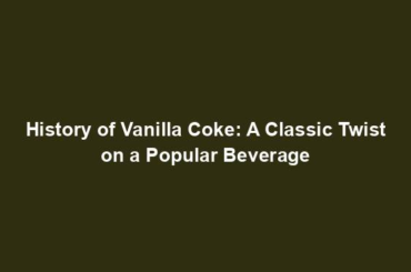 History of Vanilla Coke: A Classic Twist on a Popular Beverage