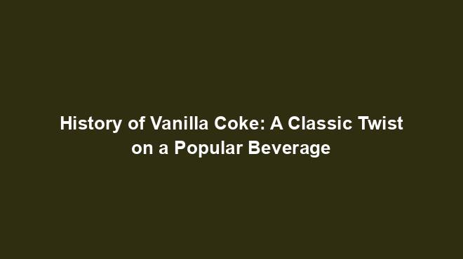 History of Vanilla Coke: A Classic Twist on a Popular Beverage