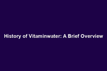 History of Vitaminwater: A Brief Overview