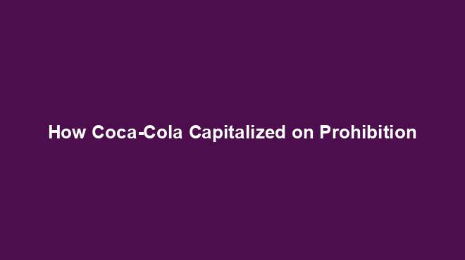 How Coca-Cola Capitalized on Prohibition