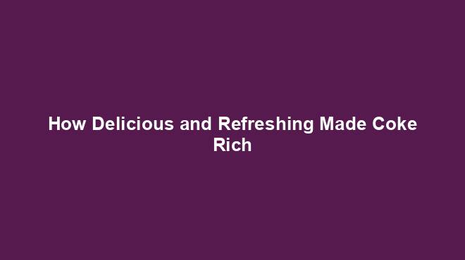 How Delicious and Refreshing Made Coke Rich