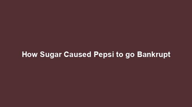 How Sugar Caused Pepsi to go Bankrupt