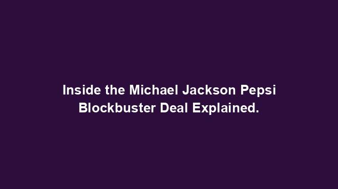 Inside the Michael Jackson Pepsi Blockbuster Deal Explained.