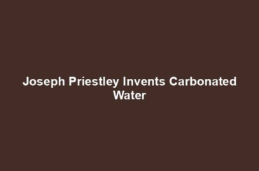 Joseph Priestley Invents Carbonated Water