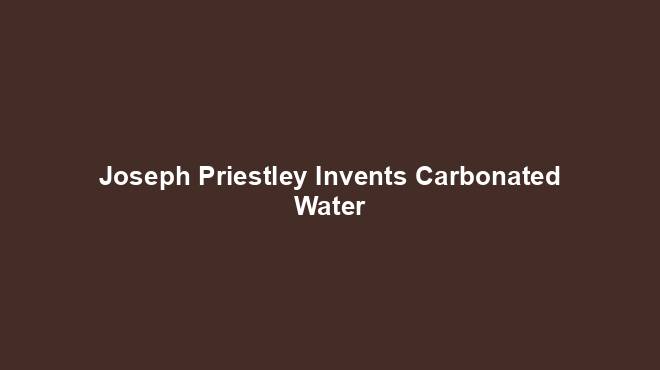 Joseph Priestley Invents Carbonated Water