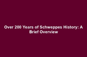 Over 200 Years of Schweppes History: A Brief Overview