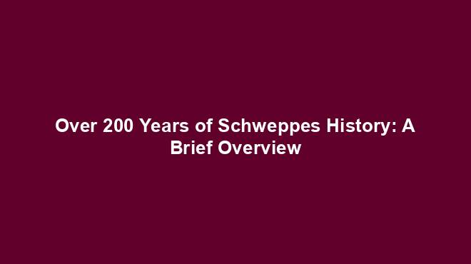 Over 200 Years of Schweppes History: A Brief Overview