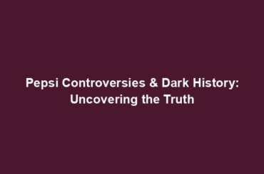 Pepsi Controversies & Dark History: Uncovering the Truth