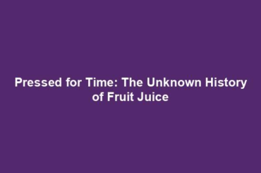 Pressed for Time: The Unknown History of Fruit Juice