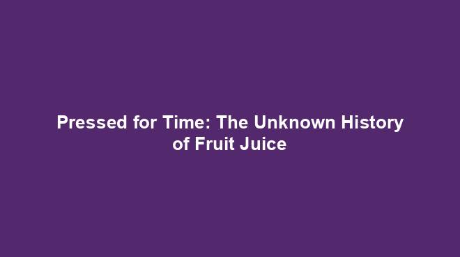 Pressed for Time: The Unknown History of Fruit Juice