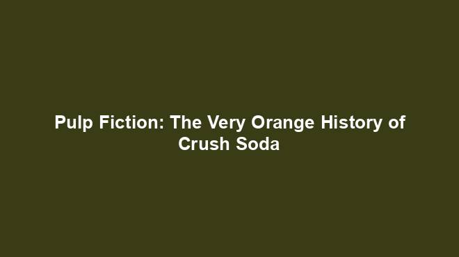 Pulp Fiction: The Very Orange History of Crush Soda
